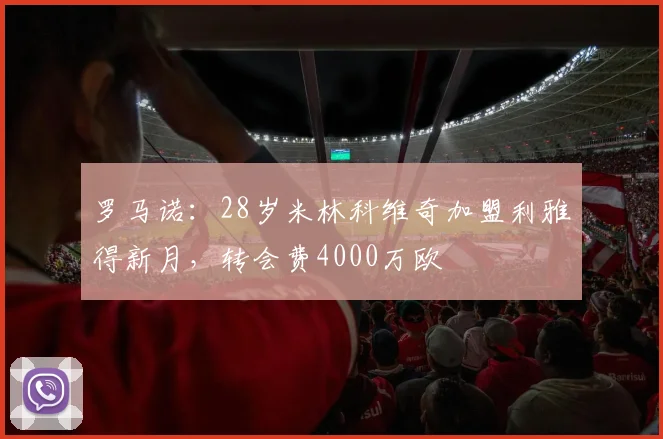 罗马诺：28岁米林科维奇加盟利雅得新月，转会费4000万欧