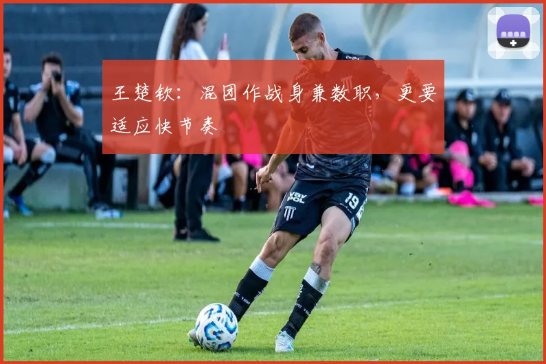 王楚钦：混团作战身兼数职，更要适应快节奏