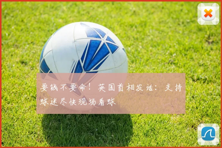 要钱不要命！英国首相发话：支持球迷尽快现场看球
