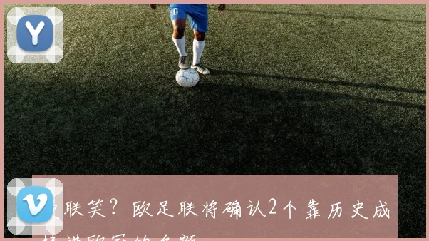 曼联笑？欧足联将确认2个靠历史成绩进欧冠的名额