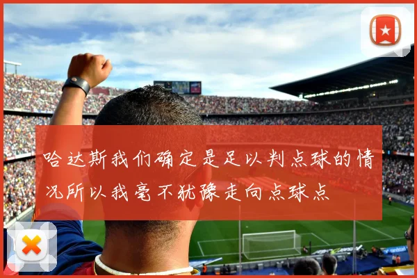 哈达斯我们确定是足以判点球的情况所以我毫不犹豫走向点球点
