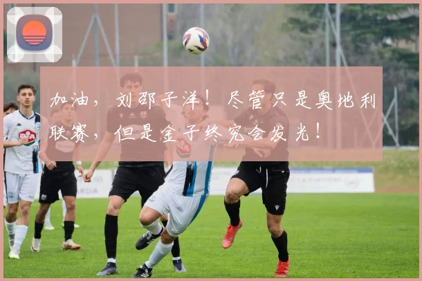 加油，刘邵子洋！尽管只是奥地利联赛，但是金子终究会发光！