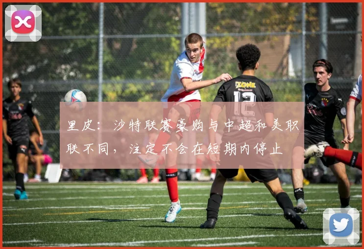 里皮：沙特联赛豪购与中超和美职联不同，注定不会在短期内停止