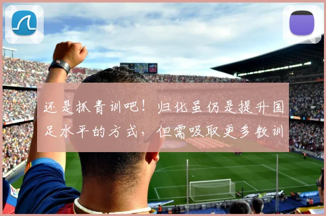 还是抓青训吧！归化虽仍是提升国足水平的方式，但需吸取更多教训