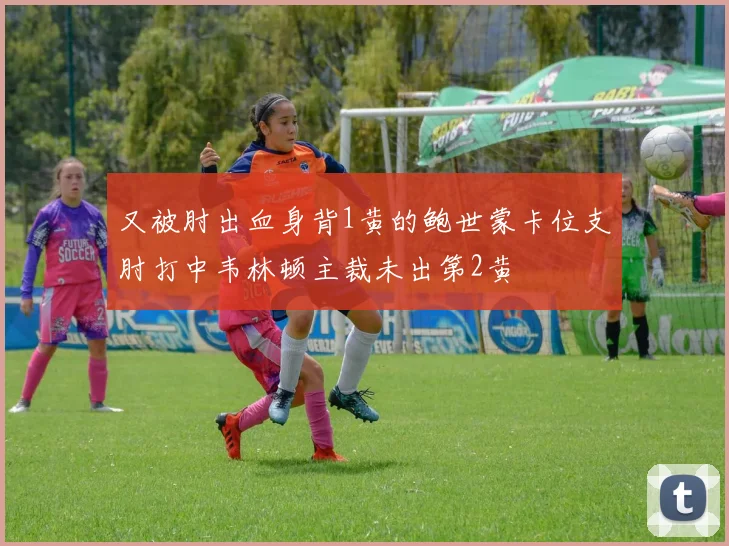 又被肘出血身背1黄的鲍世蒙卡位支肘打中韦林顿主裁未出第2黄