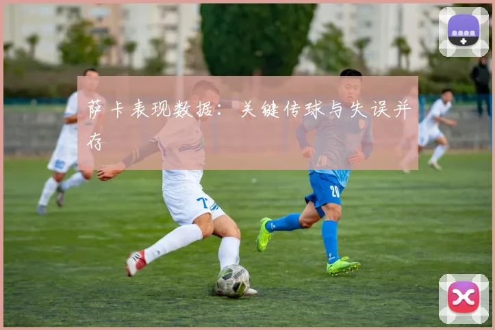 萨卡表现数据：关键传球与失误并存