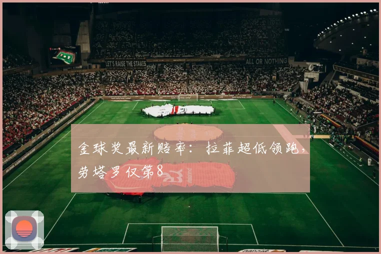 金球奖最新赔率：拉菲超低领跑，劳塔罗仅第8