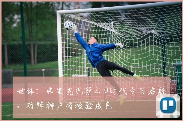 世体：弗里克巴萨2.0时代今日启航，对阵神户将检验成色