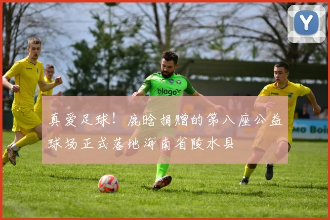 真爱足球！鹿晗捐赠的第八座公益球场正式落地海南省陵水县