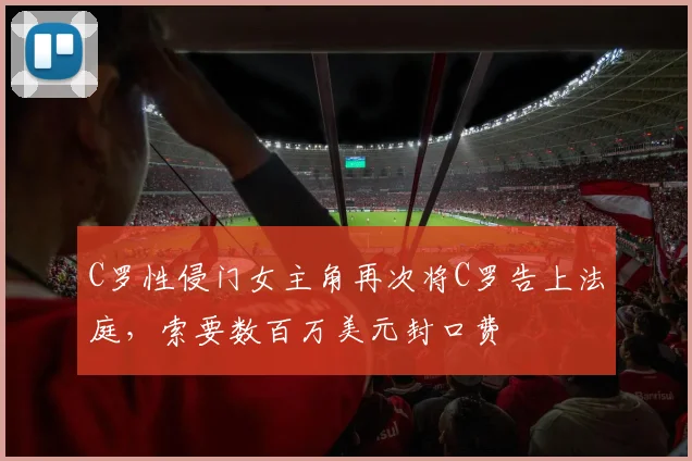 C罗性侵门女主角再次将C罗告上法庭，索要数百万美元封口费