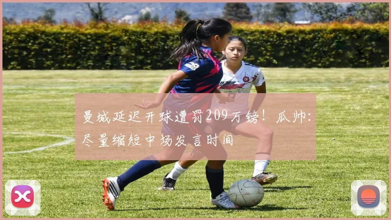 曼城延迟开球遭罚209万镑！瓜帅：尽量缩短中场发言时间